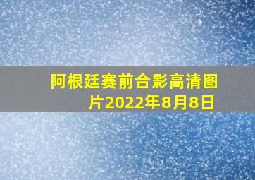 阿根廷赛前合影高清图片2022年8月8日