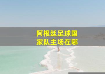 阿根廷足球国家队主场在哪