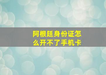 阿根廷身份证怎么开不了手机卡