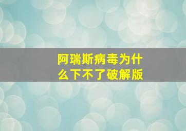 阿瑞斯病毒为什么下不了破解版