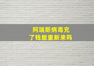 阿瑞斯病毒充了钱能重新来吗