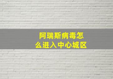 阿瑞斯病毒怎么进入中心城区