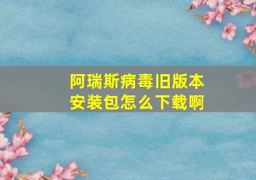 阿瑞斯病毒旧版本安装包怎么下载啊