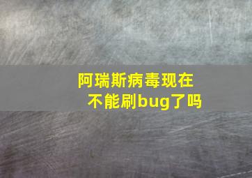 阿瑞斯病毒现在不能刷bug了吗