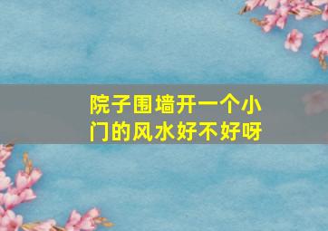 院子围墙开一个小门的风水好不好呀