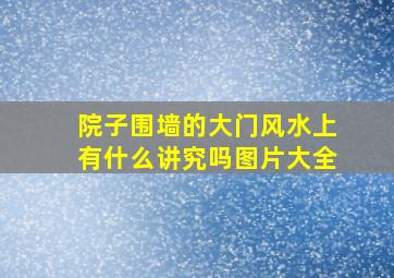 院子围墙的大门风水上有什么讲究吗图片大全