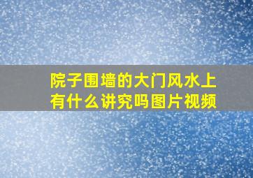 院子围墙的大门风水上有什么讲究吗图片视频