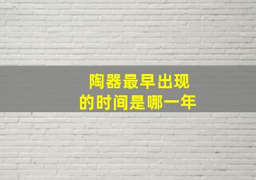 陶器最早出现的时间是哪一年