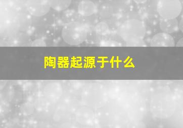 陶器起源于什么