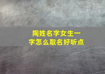 陶姓名字女生一字怎么取名好听点