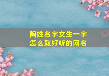 陶姓名字女生一字怎么取好听的网名