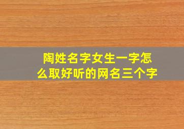 陶姓名字女生一字怎么取好听的网名三个字