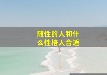 随性的人和什么性格人合适