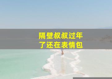 隔壁叔叔过年了还在表情包