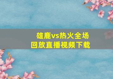 雄鹿vs热火全场回放直播视频下载