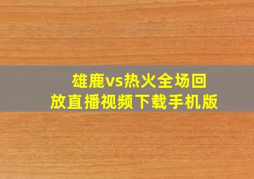 雄鹿vs热火全场回放直播视频下载手机版