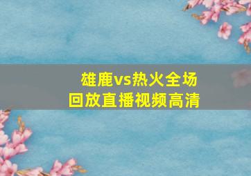 雄鹿vs热火全场回放直播视频高清