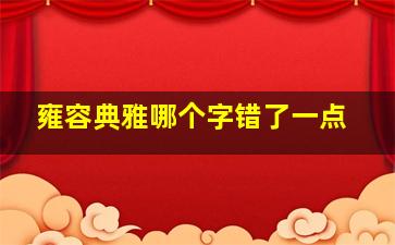 雍容典雅哪个字错了一点