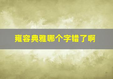 雍容典雅哪个字错了啊