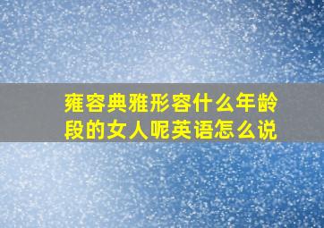 雍容典雅形容什么年龄段的女人呢英语怎么说