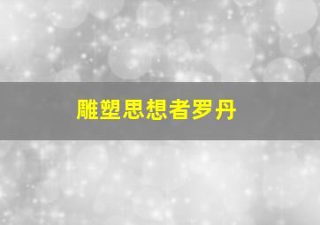 雕塑思想者罗丹