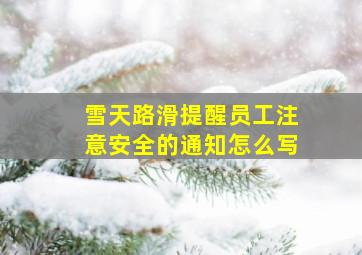 雪天路滑提醒员工注意安全的通知怎么写