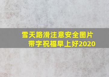 雪天路滑注意安全图片带字祝福早上好2020