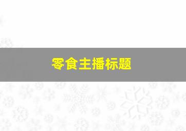 零食主播标题