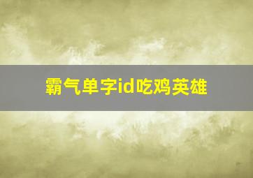 霸气单字id吃鸡英雄