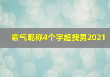 霸气昵称4个字超拽男2021