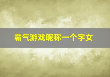 霸气游戏昵称一个字女