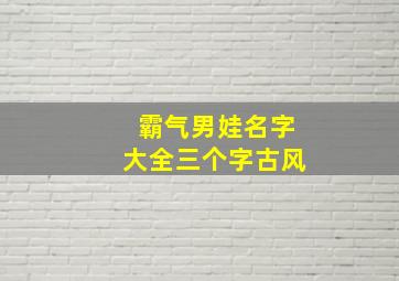 霸气男娃名字大全三个字古风