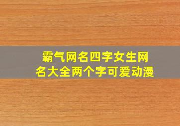 霸气网名四字女生网名大全两个字可爱动漫