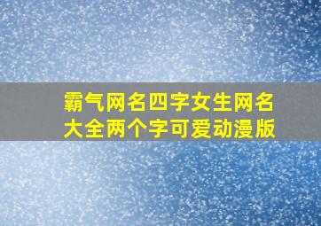 霸气网名四字女生网名大全两个字可爱动漫版