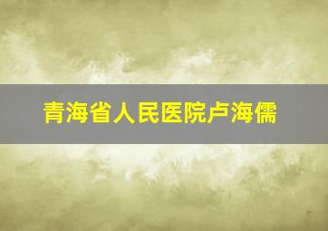 青海省人民医院卢海儒