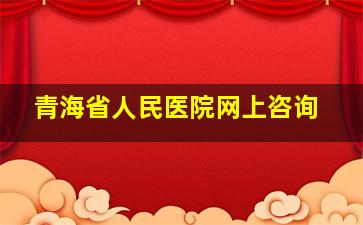 青海省人民医院网上咨询