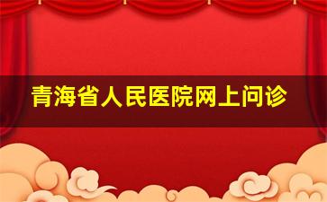 青海省人民医院网上问诊