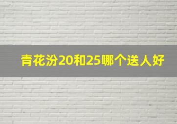 青花汾20和25哪个送人好