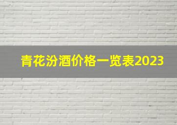 青花汾酒价格一览表2023