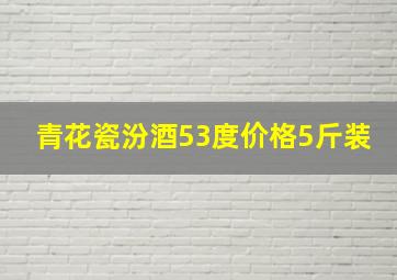 青花瓷汾酒53度价格5斤装