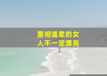 面相温柔的女人不一定漂亮