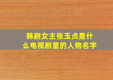 韩剧女主张玉贞是什么电视剧里的人物名字