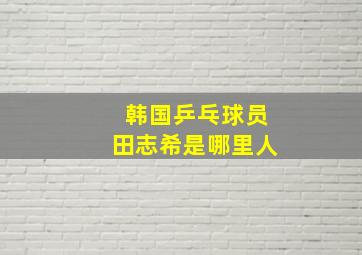 韩国乒乓球员田志希是哪里人