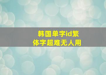 韩国单字id繁体字超难无人用