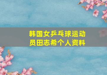 韩国女乒乓球运动员田志希个人资料