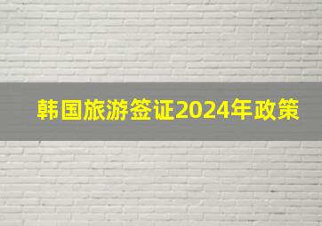 韩国旅游签证2024年政策