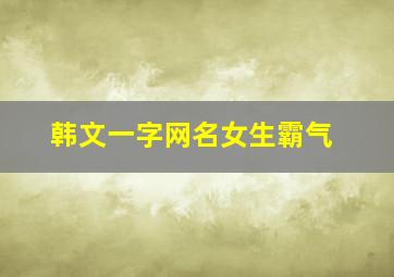 韩文一字网名女生霸气