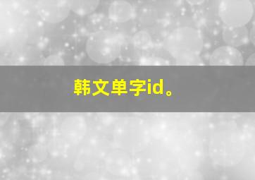 韩文单字id。