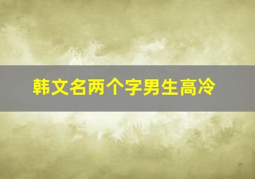 韩文名两个字男生高冷