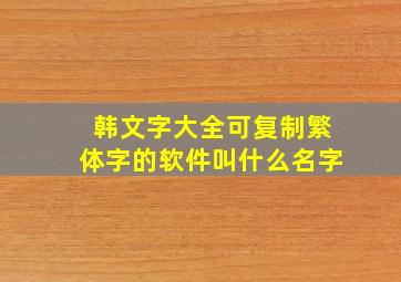 韩文字大全可复制繁体字的软件叫什么名字